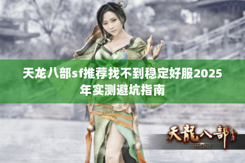天龙八部sf推荐找不到稳定好服2025年实测避坑指南