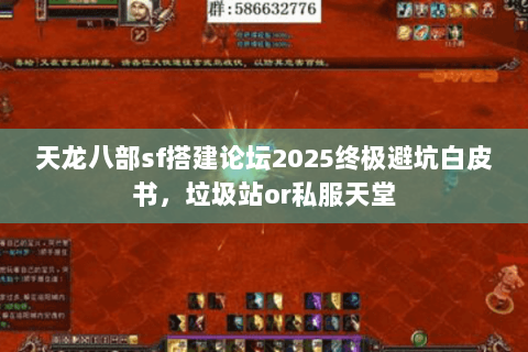 天龙八部sf搭建论坛2025终极避坑白皮书，垃圾站or私服天堂