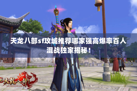 天龙八部sf攻城推荐哪家强高爆率百人混战独家揭秘! 天龙八部sf攻城推荐哪家强高爆率百人混战独家揭秘!