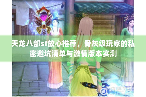 天龙八部sf放心推荐,骨灰级玩家的私密避坑清单与激情版本实测 天龙八部sf放心推荐,骨灰级玩家的私密避坑清单与激情版本实测