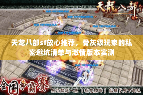 天龙八部sf放心推荐,骨灰级玩家的私密避坑清单与激情版本实测 天龙八部sf放心推荐,骨灰级玩家的私密避坑清单与激情版本实测