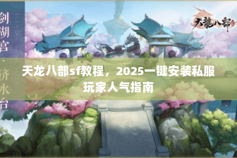 天龙八部sf教程,2025一键安装私服玩家人气指南 天龙八部sf教程,2025一键安装私服玩家人气指南