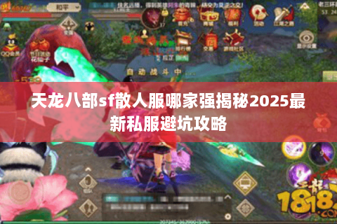 天龙八部sf散人服哪家强揭秘2025最新私服避坑攻略 天龙八部sf散人服哪家强揭秘2025最新私服避坑攻略