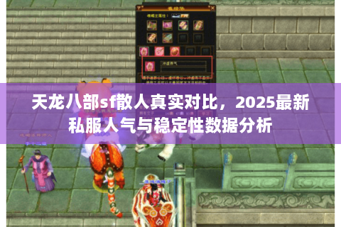 天龙八部sf散人真实对比，2025最新私服人气与稳定性数据分析