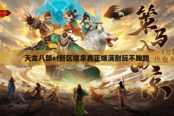天龙八部sf新区哪家真正爆满耐玩不跑路