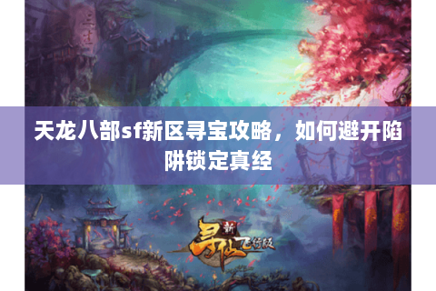 天龙八部sf新区寻宝攻略,如何避开陷阱锁定真经 天龙八部sf新区寻宝攻略,如何避开陷阱锁定真经
