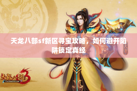 天龙八部sf新区寻宝攻略,如何避开陷阱锁定真经 天龙八部sf新区寻宝攻略,如何避开陷阱锁定真经
