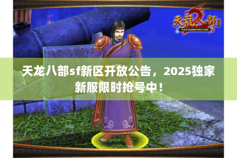 天龙八部sf新区开放公告，2025独家新服限时抢号中！