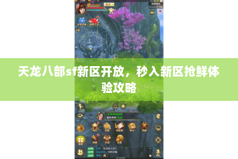 天龙八部sf新区开放,秒入新区抢鲜体验攻略 天龙八部sf新区开放,秒入新区抢鲜体验攻略