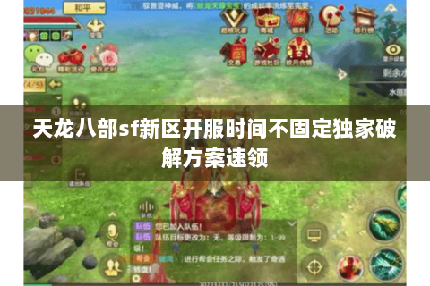 天龙八部sf新区开服时间不固定独家破解方案速领 天龙八部sf新区开服时间不固定独家破解方案速领