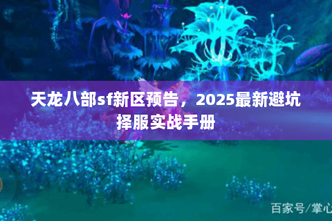 天龙八部sf新区预告，2025最新避坑择服实战手册
