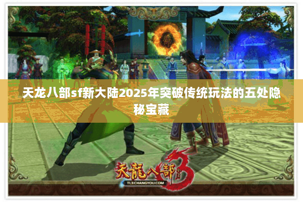 天龙八部sf新大陆2025年突破传统玩法的五处隐秘宝藏