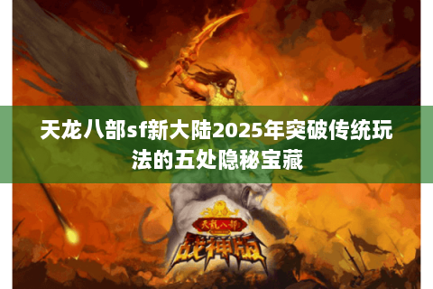 天龙八部sf新大陆2025年突破传统玩法的五处隐秘宝藏