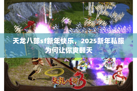 天龙八部sf新年快乐,2025新年私服为何让你爽翻天 天龙八部sf新年快乐,2025新年私服为何让你爽翻天