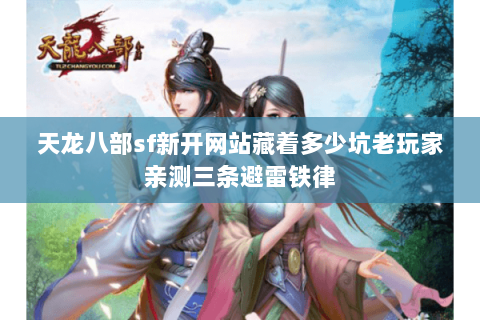 天龙八部sf新开网站藏着多少坑老玩家亲测三条避雷铁律 天龙八部sf新开网站藏着多少坑老玩家亲测三条避雷铁律