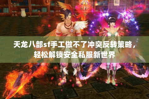 天龙八部sf手工做不了冲突反转策略，轻松解锁安全私服新世界