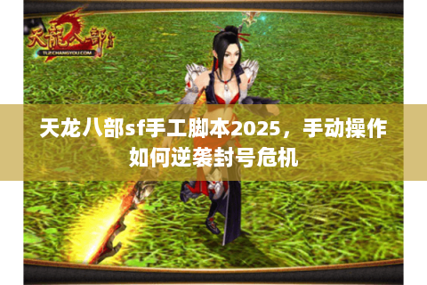 天龙八部sf手工脚本2025，手动操作如何逆袭封号危机