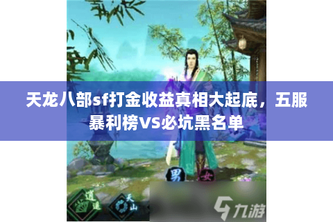 天龙八部sf打金收益真相大起底,五服暴利榜VS必坑黑名单 天龙八部sf打金收益真相大起底,五服暴利榜VS必坑黑名单