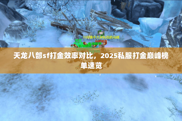 天龙八部sf打金效率对比,2025私服打金巅峰榜单速览 天龙八部sf打金效率对比,2025私服打金巅峰榜单速览