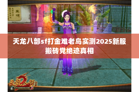天龙八部sf打金难老鸟实测2025新服搬砖党绝迹真相 天龙八部sf打金难老鸟实测2025新服搬砖党绝迹真相