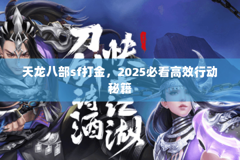 天龙八部sf打金,2025必看高效行动秘籍 天龙八部sf打金,2025必看高效行动秘籍