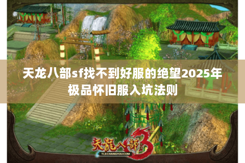 天龙八部sf找不到好服的绝望2025年极品怀旧服入坑法则
