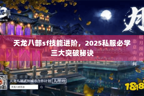 天龙八部sf技能进阶，2025私服必学三大突破秘诀
