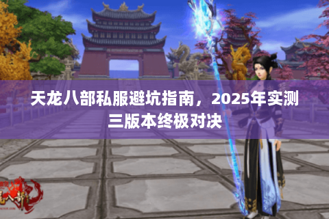 天龙八部私服避坑指南，2025年实测三版本终极对决