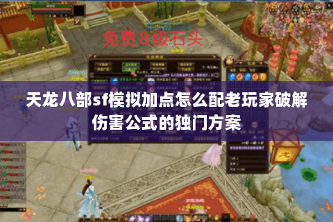 天龙八部sf模拟加点怎么配老玩家破解伤害公式的独门方案 天龙八部sf模拟加点怎么配老玩家破解伤害公式的独门方案