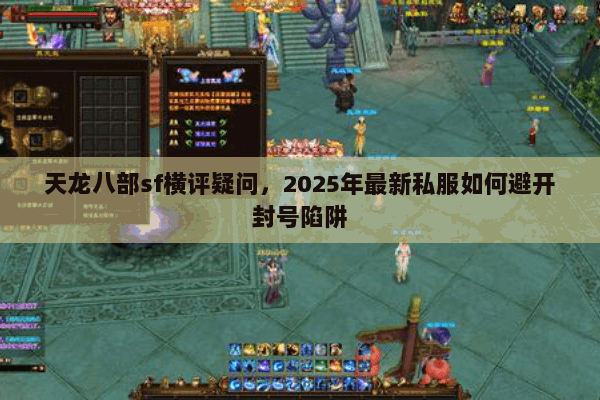 天龙八部sf横评疑问,2025年最新私服如何避开封号陷阱 天龙八部sf横评疑问,2025年最新私服如何避开封号陷阱