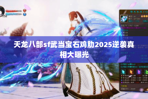 天龙八部sf武当宝石鸡肋2025逆袭真相大曝光 天龙八部sf武当宝石鸡肋2025逆袭真相大曝光