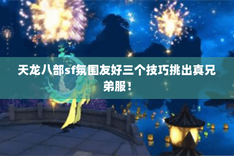 天龙八部sf氛围友好三个技巧挑出真兄弟服! 天龙八部sf氛围友好三个技巧挑出真兄弟服!