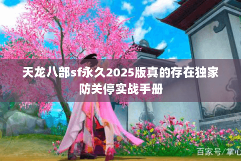 天龙八部sf永久2025版真的存在独家防关停实战手册 天龙八部sf永久2025版真的存在独家防关停实战手册