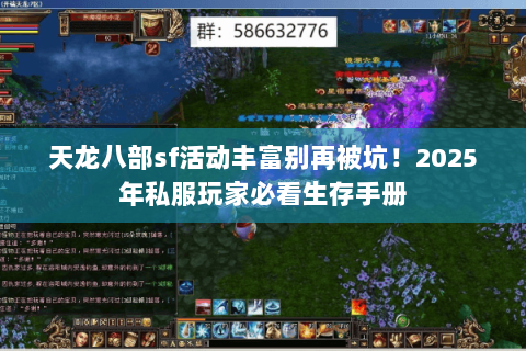 天龙八部sf活动丰富别再被坑!2025年私服玩家必看生存手册 天龙八部sf活动丰富别再被坑!2025年私服玩家必看生存手册
