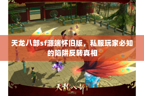 天龙八部sf源端怀旧版，私服玩家必知的陷阱反转真相