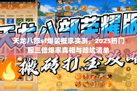 天龙八部sf爆装概率实测，2025热门服三倍爆率真相与暗坑清单