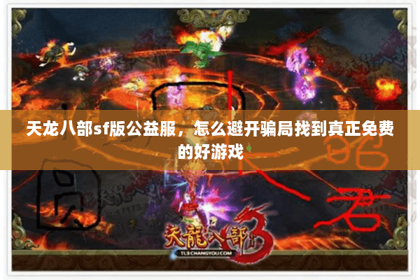 天龙八部sf版公益服,怎么避开骗局找到真正免费的好游戏 天龙八部sf版公益服,怎么避开骗局找到真正免费的好游戏