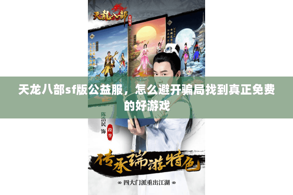 天龙八部sf版公益服,怎么避开骗局找到真正免费的好游戏 天龙八部sf版公益服,怎么避开骗局找到真正免费的好游戏