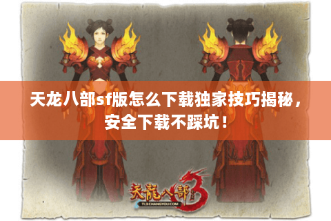 天龙八部sf版怎么下载独家技巧揭秘,安全下载不踩坑! 天龙八部sf版怎么下载独家技巧揭秘,安全下载不踩坑!