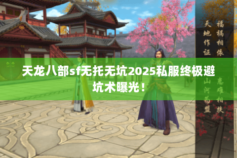 天龙八部sf无托无坑2025私服终极避坑术曝光! 天龙八部sf无托无坑2025私服终极避坑术曝光!