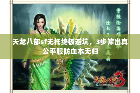 天龙八部sf无托终极避坑,3步筛出真公平服防血本无归 天龙八部sf无托终极避坑,3步筛出真公平服防血本无归