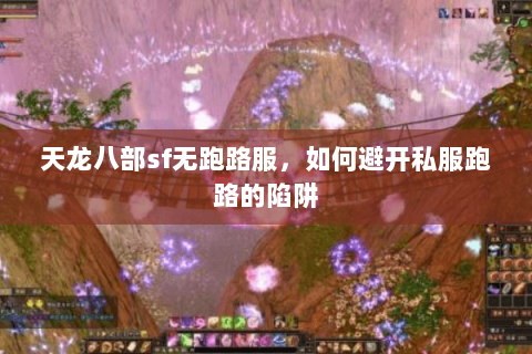 天龙八部sf无跑路服,如何避开私服跑路的陷阱 天龙八部sf无跑路服,如何避开私服跑路的陷阱