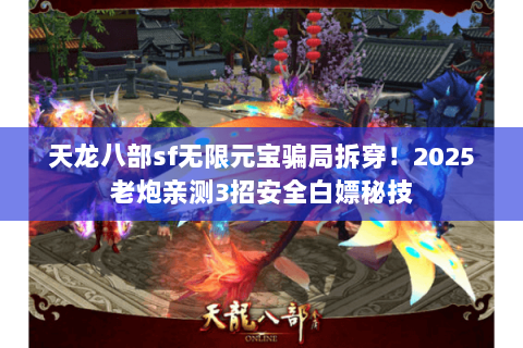 天龙八部sf无限元宝骗局拆穿!2025老炮亲测3招安全白嫖秘技 天龙八部sf无限元宝骗局拆穿!2025老炮亲测3招安全白嫖秘技