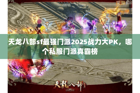 天龙八部sf最强门派2025战力大PK,哪个私服门派真霸榜 天龙八部sf最强门派2025战力大PK,哪个私服门派真霸榜