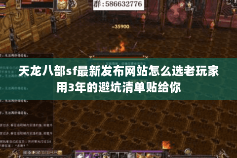 天龙八部sf最新发布网站怎么选老玩家用3年的避坑清单贴给你 天龙八部sf最新发布网站怎么选老玩家用3年的避坑清单贴给你