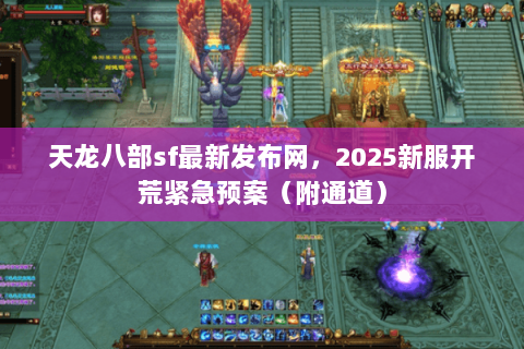 天龙八部sf最新发布网，2025新服开荒紧急预案（附通道）