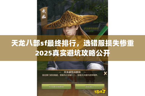 天龙八部sf最终排行,选错服损失惨重2025真实避坑攻略公开 天龙八部sf最终排行,选错服损失惨重2025真实避坑攻略公开