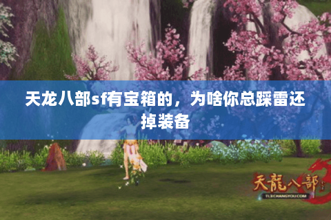 天龙八部sf有宝箱的,为啥你总踩雷还掉装备 天龙八部sf有宝箱的,为啥你总踩雷还掉装备