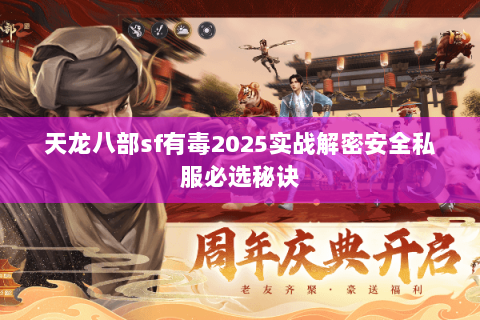 天龙八部sf有毒2025实战解密安全私服必选秘诀 天龙八部sf有毒2025实战解密安全私服必选秘诀