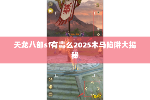 天龙八部sf有毒么2025木马陷阱大揭秘 天龙八部sf有毒么2025木马陷阱大揭秘